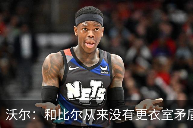 沃尔：和比尔从来没有更衣室矛盾 两个球星都想当蝙蝠侠就有问题